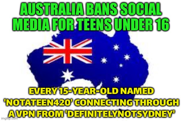 AUSTRALIA BANS SOCIAL MEDIA FOR TEENS UNDER 16; MEANWHILE 15-YEAR-OLD 'BRUCE_420' LOGGING IN FROM "NORWAY" | AUSTRALIA BANS SOCIAL MEDIA FOR TEENS UNDER 16; EVERY 15-YEAR-OLD NAMED 'NOTATEEN420' CONNECTING THROUGH A VPN FROM 'DEFINITELYNOTSYDNEY' | image tagged in australia,social media,ban,teens,meanwhile in australia,teenagers | made w/ Imgflip meme maker
