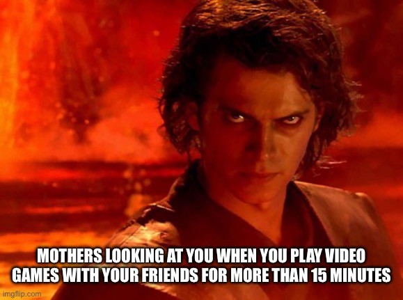 Legal adult btw idk why my mother is like this | MOTHERS LOOKING AT YOU WHEN YOU PLAY VIDEO GAMES WITH YOUR FRIENDS FOR MORE THAN 15 MINUTES | image tagged in memes,you underestimate my power | made w/ Imgflip meme maker