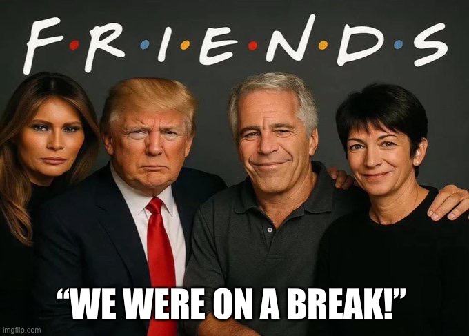 BFFs Forever | “WE WERE ON A BREAK!” | image tagged in trump epstein friends | made w/ Imgflip meme maker