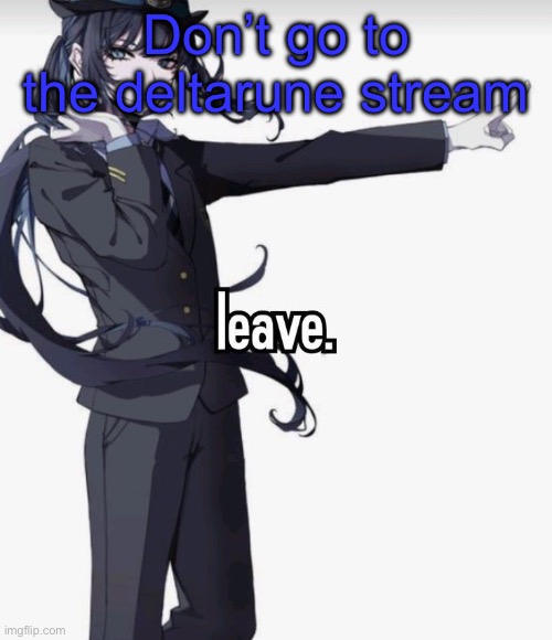leave. | Don’t go to the deltarune stream | image tagged in leave | made w/ Imgflip meme maker