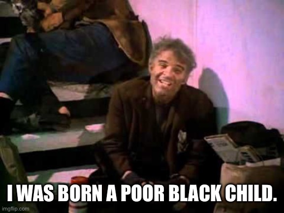 Black | I WAS BORN A POOR BLACK CHILD. | image tagged in the jerk | made w/ Imgflip meme maker