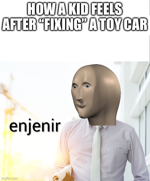 Meme man Engineer | HOW A KID FEELS AFTER “FIXING” A TOY CAR | image tagged in meme man engineer | made w/ Imgflip meme maker
