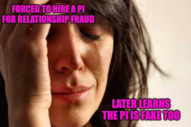 It’s Only Money | FORCED TO HIRE A PI FOR RELATIONSHIP FRAUD; LATER LEARNS THE PI IS FAKE TOO | image tagged in memes,first world problems,relationship memes,fraud,money,bad memes | made w/ Imgflip meme maker