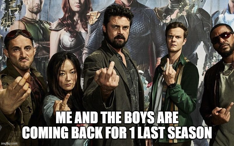 The Boys | ME AND THE BOYS ARE COMING BACK FOR 1 LAST SEASON | image tagged in me and the boys | made w/ Imgflip meme maker