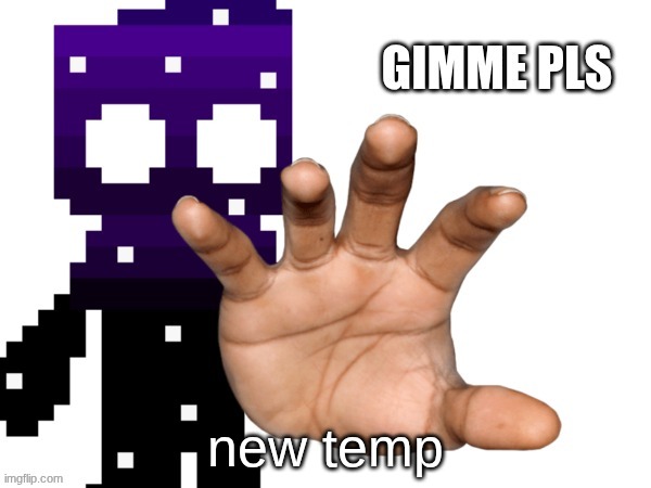 based off of comment made on my oc creation post | new temp | image tagged in gimme pls | made w/ Imgflip meme maker