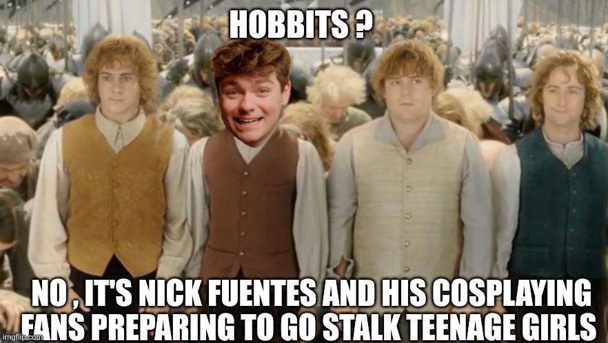 Nick fuentes memes | HOBBITS ? NO , IT'S NICK FUENTES AND HIS COSPLAYING FANS PREPARING TO GO STALK TEENAGE GIRLS | image tagged in hobbit | made w/ Imgflip meme maker