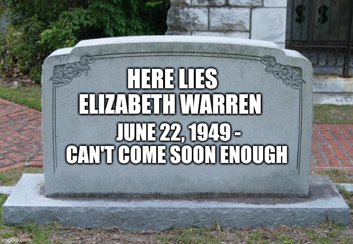 Gravestone | HERE LIES ELIZABETH WARREN; JUNE 22, 1949 - CAN'T COME SOON ENOUGH | image tagged in gravestone | made w/ Imgflip meme maker