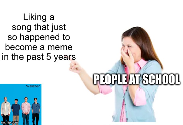 Buddy holly | Liking a song that just so happened to become a meme in the past 5 years; PEOPLE AT SCHOOL | image tagged in weezer | made w/ Imgflip meme maker