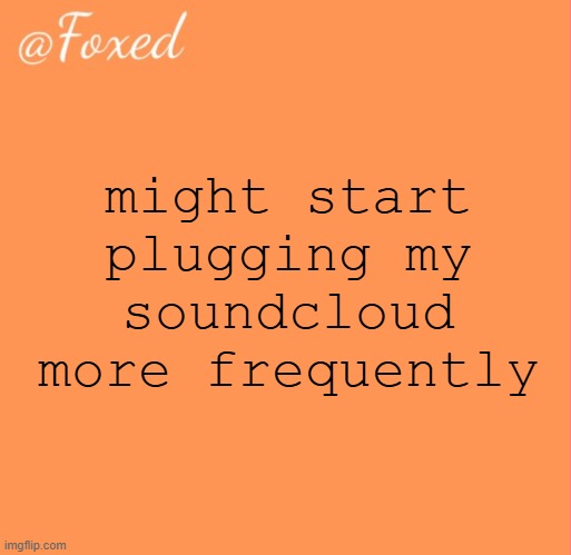 js like once a week for smth, an im gnna be plugging it on ts post too | might start plugging my soundcloud more frequently | image tagged in foxed orange temp | made w/ Imgflip meme maker