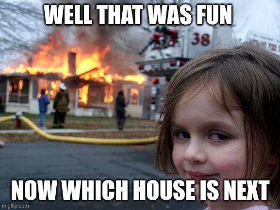 Disaster Girl | WELL THAT WAS FUN; NOW WHICH HOUSE IS NEXT | image tagged in memes,disaster girl | made w/ Imgflip meme maker