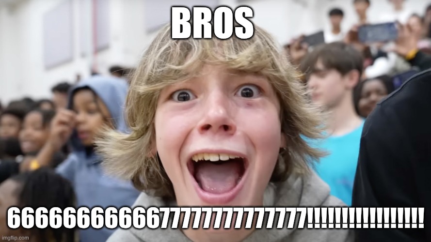 67 Kid | BROS; 6666666666677777777777777!!!!!!!!!!!!!!!!! | image tagged in 67 kid | made w/ Imgflip meme maker