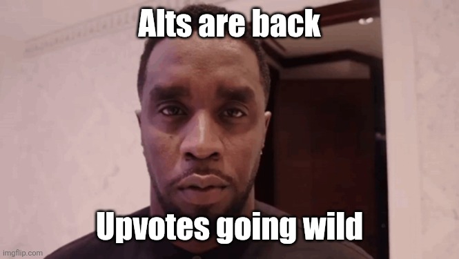 Diddy stare | Alts are back; Upvotes going wild | image tagged in diddy stare | made w/ Imgflip meme maker