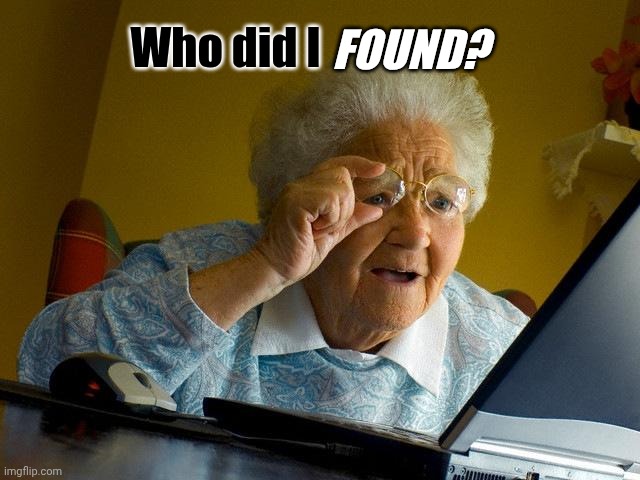 Grandma Finds The Internet Meme | Who did I; FOUND? | image tagged in memes,grandma finds the internet | made w/ Imgflip meme maker