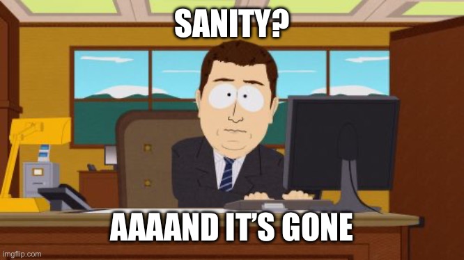 C y’all later | SANITY? AAAAND IT’S GONE | image tagged in memes,aaaaand its gone | made w/ Imgflip meme maker