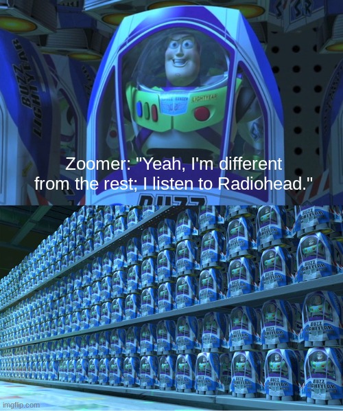 Radiohead isn't bad, just severely overrated. | Zoomer: "Yeah, I'm different from the rest; I listen to Radiohead." | image tagged in buzz lightyear clones,gen z,radiohead,music,hot take,unpopular opinion | made w/ Imgflip meme maker