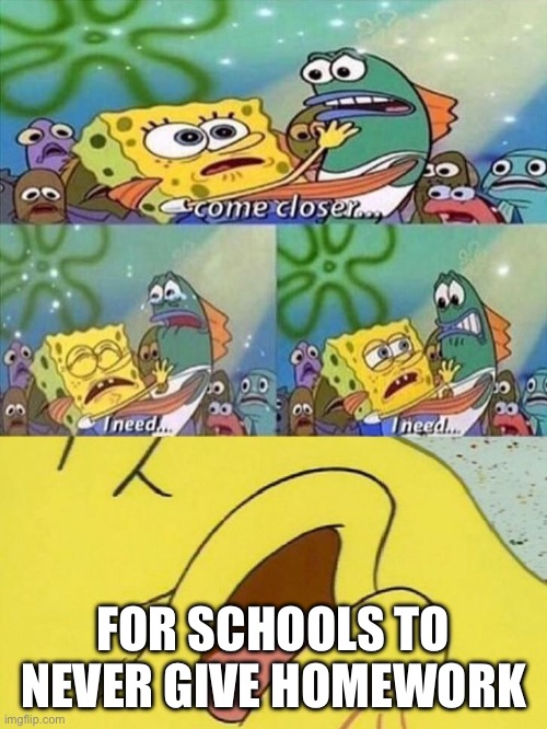 NO MORE HOMEWORK | FOR SCHOOLS TO NEVER GIVE HOMEWORK | image tagged in spongebob dying | made w/ Imgflip meme maker
