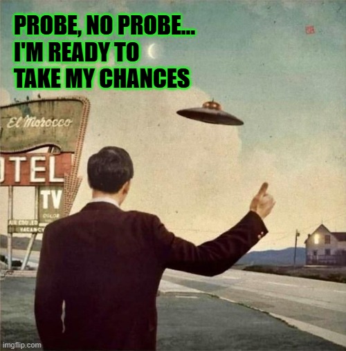 PROBE, NO PROBE...
I'M READY TO 
TAKE MY CHANCES | image tagged in alien,abduction,ufo,probe | made w/ Imgflip meme maker
