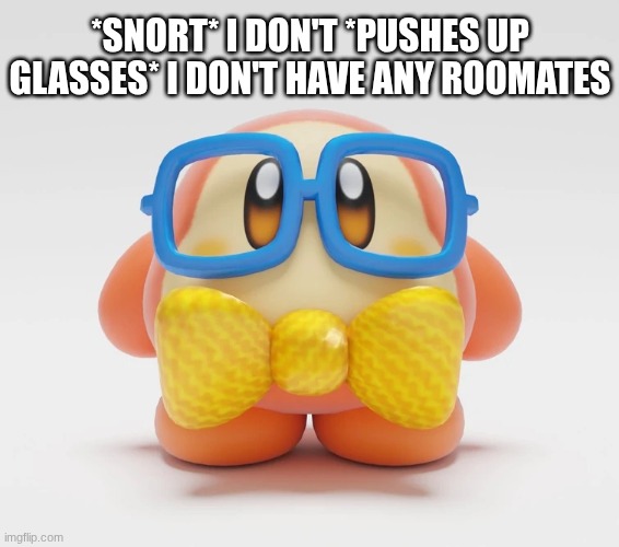 Nerd waddle dee | *SNORT* I DON'T *PUSHES UP GLASSES* I DON'T HAVE ANY ROOMATES | image tagged in nerd waddle dee | made w/ Imgflip meme maker