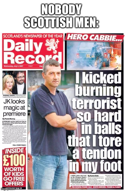 I saw this on the grand tour and thought of a meme | NOBODY
SCOTTISH MEN: | image tagged in scottish man | made w/ Imgflip meme maker