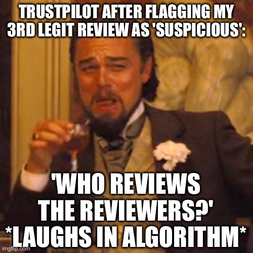 WHEN TRUSTPILOT FLAGS MY GENUINE REVIEW AS 'SUSPICIOUS'; ME: QUIS CUSTODIET IPSOS CUSTODES, HUH? | TRUSTPILOT AFTER FLAGGING MY 3RD LEGIT REVIEW AS 'SUSPICIOUS':; 'WHO REVIEWS THE REVIEWERS?' *LAUGHS IN ALGORITHM* | image tagged in memes,laughing leo,trust,meme review,review,suspicious | made w/ Imgflip meme maker