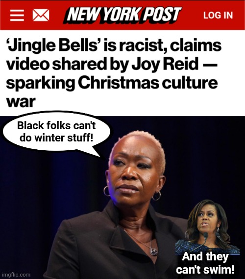 The appalling racism of the clownish Democrat elite | Black folks can't
do winter stuff! And they
can't swim! | image tagged in memes,democrats,jingle bells,racist,joy reid,clown | made w/ Imgflip meme maker