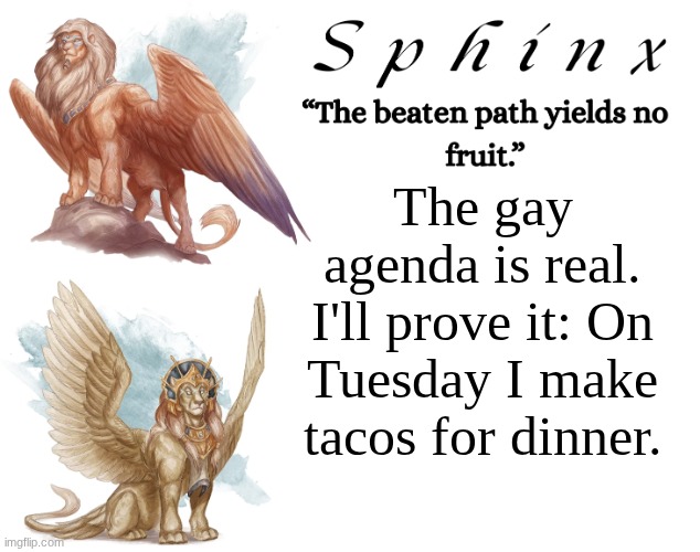 My calendar exists. Be very afraid. | The gay agenda is real. I'll prove it: On Tuesday I make tacos for dinner. | image tagged in spinx aka erocitnam | made w/ Imgflip meme maker