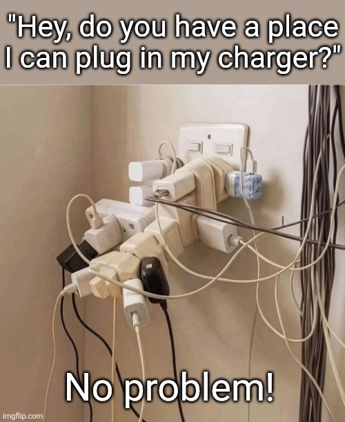Plug party | "Hey, do you have a place I can plug in my charger?"; No problem! | image tagged in cell phone,charging,you're doing it wrong,too many,plugs | made w/ Imgflip meme maker