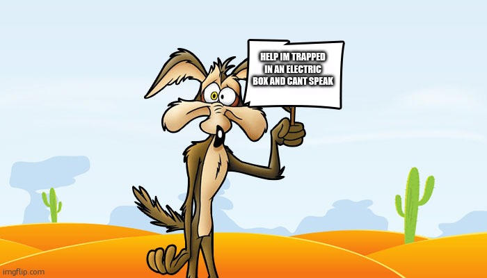 Wile E. Coyote Sign | HELP IM TRAPPED IN AN ELECTRIC BOX AND CANT SPEAK | image tagged in wile e coyote sign | made w/ Imgflip meme maker