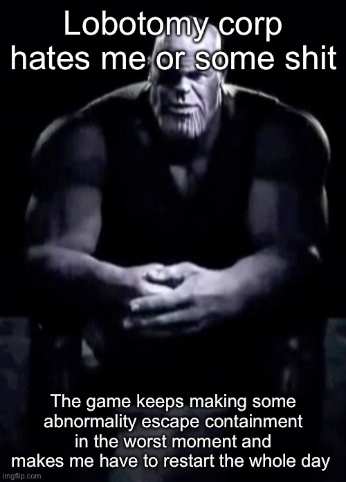 (There’s 50 days in the whole game) | Lobotomy corp hates me or some shit; The game keeps making some abnormality escape containment in the worst moment and makes me have to restart the whole day | image tagged in thanos sitting | made w/ Imgflip meme maker
