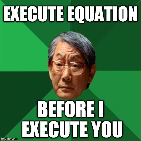 Father makes no idle threats 0_o | EXECUTE EQUATION BEFORE I EXECUTE YOU | image tagged in memes,high expectations asian father,asian,high expectation asian dad,asian dad,angry asian | made w/ Imgflip meme maker