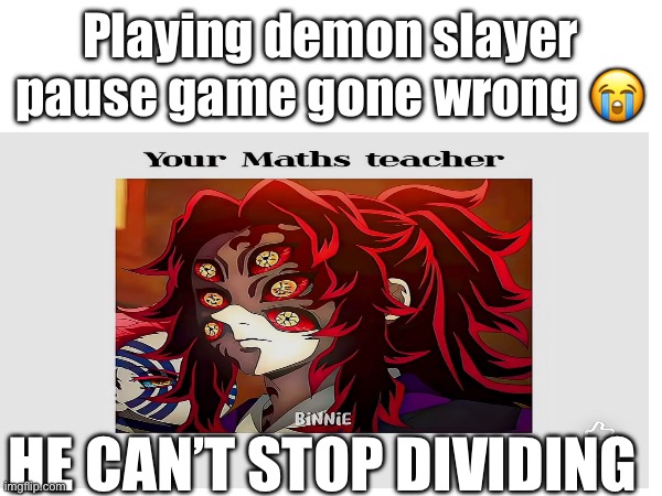 Kokushibo and dividing | Playing demon slayer pause game gone wrong 😭; HE CAN’T STOP DIVIDING | image tagged in demon slayer,kokushibo,oh wow are you actually reading these tags,never gonna give you up | made w/ Imgflip meme maker