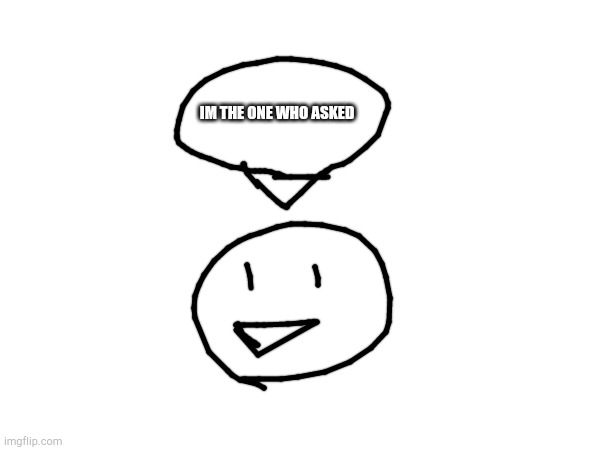 I FOUND THE ONE WHO ASKED! | IM THE ONE WHO ASKED | image tagged in who asked,memes | made w/ Imgflip meme maker