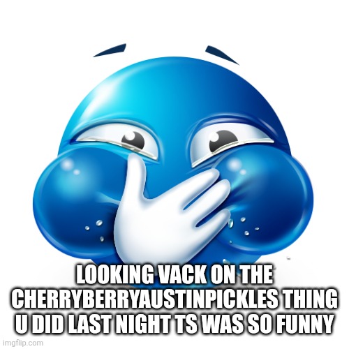 blue emoji laughing | LOOKING VACK ON THE CHERRYBERRYAUSTINPICKLES THING U DID LAST NIGHT TS WAS SO FUNNY | image tagged in blue emoji laughing | made w/ Imgflip meme maker