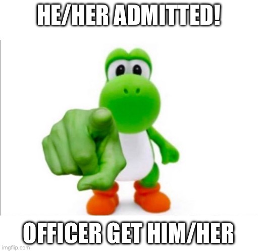 Pointing Yoshi | HE/HER ADMITTED! OFFICER GET HIM/HER | image tagged in pointing yoshi | made w/ Imgflip meme maker