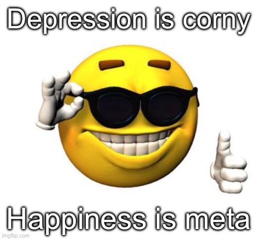 Cool emoji | Depression is corny; Happiness is meta | image tagged in cool emoji | made w/ Imgflip meme maker