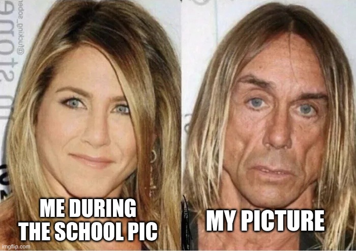 Jennifer Aniston vs Iggy Pop | MY PICTURE; ME DURING THE SCHOOL PIC | image tagged in jennifer aniston vs iggy pop | made w/ Imgflip meme maker