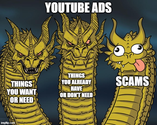 yt openly propagating ai scams | YOUTUBE ADS; THINGS YOU ALREADY HAVE OR DON'T NEED; SCAMS; THINGS YOU WANT OR NEED | image tagged in three-headed dragon | made w/ Imgflip meme maker