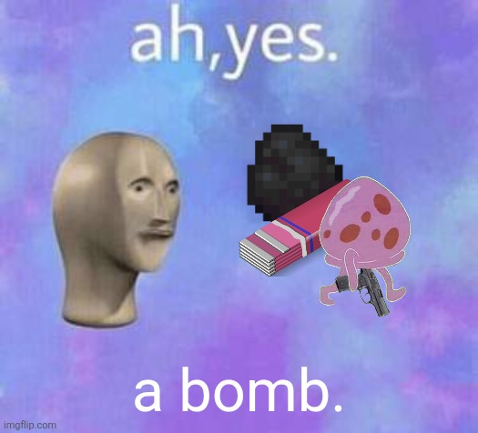 Those who know: | a bomb. | image tagged in ah yes,those who know | made w/ Imgflip meme maker