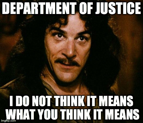 Inigo Montoya | DEPARTMENT OF JUSTICE I DO NOT THINK IT MEANS WHAT YOU THINK IT MEANS | image tagged in memes,inigo montoya | made w/ Imgflip meme maker