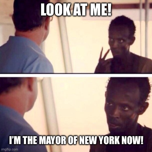 Captain Phillips - I'm The Captain Now Meme | LOOK AT ME! I’M THE MAYOR OF NEW YORK NOW! | image tagged in memes,captain phillips - i'm the captain now | made w/ Imgflip meme maker
