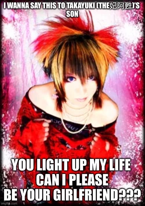 Takayuki’s Son | I WANNA SAY THIS TO TAKAYUKI (THE妃阿甦)’S 
SON; YOU LIGHT UP MY LIFE 
CAN I PLEASE BE YOUR GIRLFRIEND??? | image tagged in japan | made w/ Imgflip meme maker
