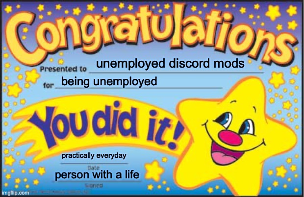 Happy Star Congratulations Meme | unemployed discord mods; being unemployed; practically everyday; person with a life | image tagged in memes,happy star congratulations | made w/ Imgflip meme maker