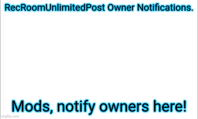 Owner notifications! | RecRoomUnlimitedPost Owner Notifications. Mods, notify owners here! | image tagged in white background | made w/ Imgflip meme maker