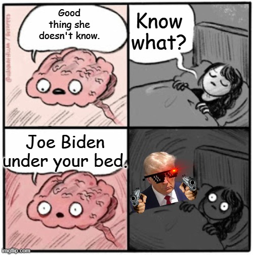 Brain Before Sleep | Know what? Good thing she doesn't know. Joe Biden under your bed. | image tagged in brain before sleep | made w/ Imgflip meme maker