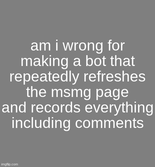 i still lurk even when i don&#039;t | am i wrong for making a bot that repeatedly refreshes the msmg page and records everything including comments | image tagged in anonymouse template | made w/ Imgflip meme maker