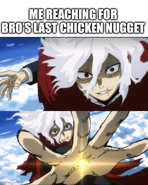 Chicken Nugget | ME REACHING FOR BRO’S LAST CHICKEN NUGGET | image tagged in funny meme,funny memes,my hero academia | made w/ Imgflip meme maker