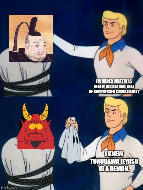 Scooby doo mask reveal | I WONDER WHAT WAS REALLY HIS REASON THAT HE SUPPRESSED CHRISTIANITY; I KNEW TOKUGAWA IEYASU IS A DEMON. | image tagged in scooby doo mask reveal,japan,south park,demon,christianity | made w/ Imgflip meme maker