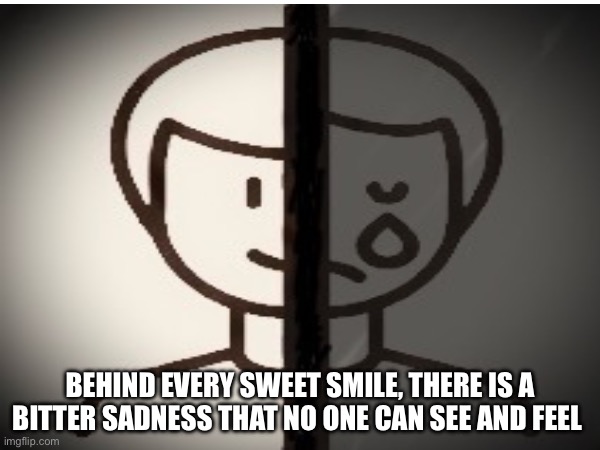 BEHIND EVERY SWEET SMILE, THERE IS A BITTER SADNESS THAT NO ONE CAN SEE AND FEEL | image tagged in first world problems | made w/ Imgflip meme maker