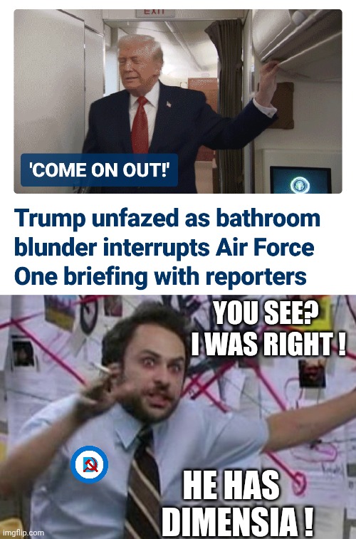 Bathroom door mishap | YOU SEE? 
I WAS RIGHT ! HE HAS 
 DIMENSIA ! | image tagged in crazy conspiracy theory map guy,leftists,liberals,democrats | made w/ Imgflip meme maker