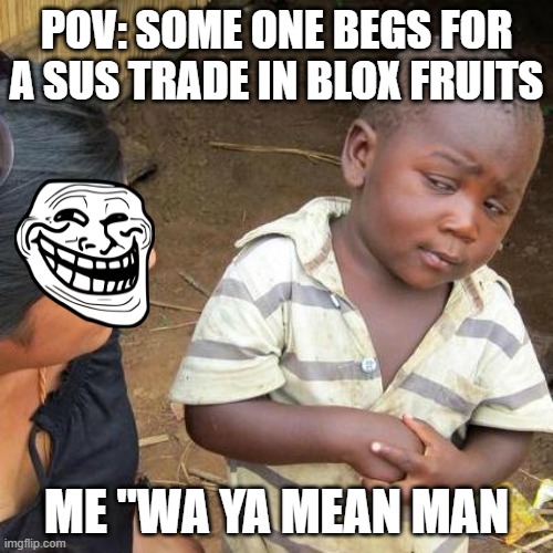 Third World Skeptical Kid | POV: SOME ONE BEGS FOR A SUS TRADE IN BLOX FRUITS; ME "WA YA MEAN MAN | image tagged in memes,third world skeptical kid | made w/ Imgflip meme maker